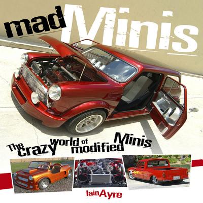 Mad Minis: The Crazy World of Modified Minis - Ayre, Iain