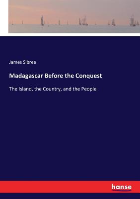 Madagascar Before the Conquest: The Island, the Country, and the People - Sibree, James