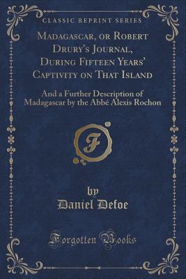 Madagascar, or Robert Drury's Journal, During Fifteen Years' Captivity on That Island: And a Further Description of Madagascar by the Abb Alexis Rochon (Classic Reprint) - Defoe, Daniel