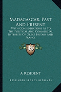 Madagascar, Past And Present: With Considerations As To The Political And Commercial Interests Of Great Britain And France