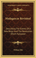 Madagascar Revisited: Describing The Events Of A New Reign And The Revolution Which Followed