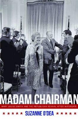 Madam Chairman: Mary Louise Smith and the Republican Revival after Watergate - O'Dea, Suzanne