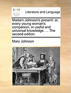 Madam Johnson's Present: Or, Every Young Woman's Companion in Useful and Universal Knowledge