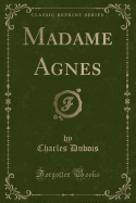 Madame Agnes (Classic Reprint)