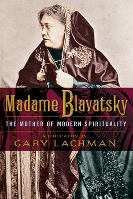 Madame Blavatsky: The Mother of Modern Spirituality - Lachman, Gary