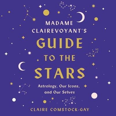 Madame Clairevoyant's Guide to the Stars: Astrology, Our Icons, and Our Selves - Comstock-Gay, Claire, and Prince, Lori (Read by)