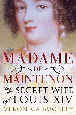 Madame De Maintenon: The Secret Wife of King Louis XIV - Buckley, Veronica