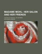 Madame Mohl: Her Salon and Her Friends: A Study of Social Life in Paris