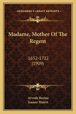 Madame, Mother of the Regent: 1652-1722 (1909) - Barine, Arvede, and Mairet, Jeanne (Translated by)