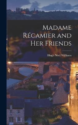 Madame Rcamier and Her Friends - Williams, Hugh Noel