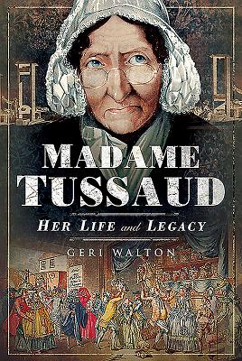 Madame Tussaud: Her Life and Legacy - Walton, Geri