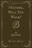 Madame, Will You Walk? (Classic Reprint)