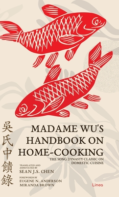 Madame Wu's Handbook on Home-Cooking: The Song Dynasty Classic on Domestic Cuisine - Chen, Sean J S (Translated by), and Anderson, Eugene N (Foreword by), and Brown, Miranda (Foreword by)