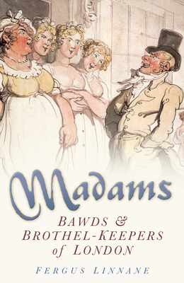 Madams: Bawds & Brothel-Keepers of London - Linnane, Fergus