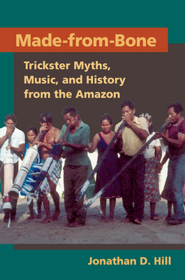Made from Bone: Trickster Myths, Music, and History from the Amazon - Hill, Jonathan D
