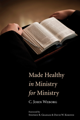 Made Healthy in Ministry for Ministry - Weborg, C John, and Graham, Stephen R (Foreword by), and Kersten, David W (Foreword by)