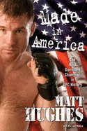 Made in America: The Most Dominant Champion in UFC History - Hughes, Matt, and Malice, Michael