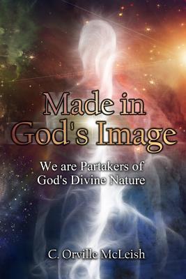 Made in God's Image: We Are Partakers of God's Divine Nature - McLeish, C Orville