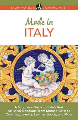 Made in Italy: A Shopper's Guide to Italy's Best Artisanal Traditions, from Murano Glass to Ceramics, Jewelry, Leather Goods, and More - Morelli, Laura