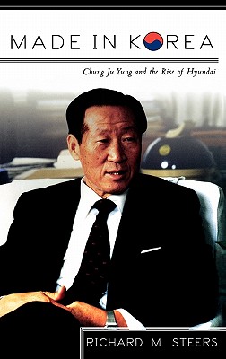 Made in Korea: Chung Ju Yung and the Rise of Hyundai - Steers, Richard M