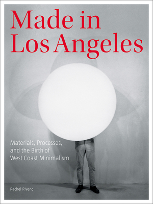Made in Los Angeles: Materials, Processes, and the Birth of West Coast Minimalism - Rivenc, Rachel