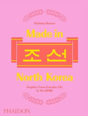 Made in North Korea: Graphics from Everyday Life in the Dprk - Bonner, Nick