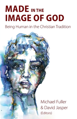 Made in the Image of God: Being Human in the Christian Tradition - Fuller, Michael (Editor), and Jasper, David (Editor), and Strange, Mark (Foreword by)