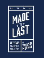 Made to Last: A Compendium of Artisans, Trades & Projects