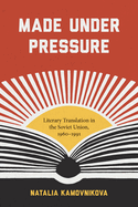 Made Under Pressure: Literary Translation in the Soviet Union, 1960-1991