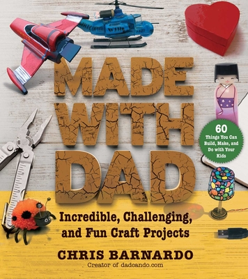 Made with Dad: Incredible, Challenging, and Fun Craft Projects - Barnardo, Chris