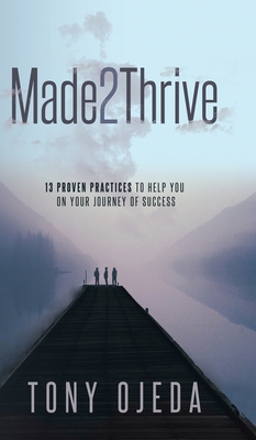 Made2Thrive: 13 Proven Practices To Help You On Your Journey Of Success - Ojeda, Tony