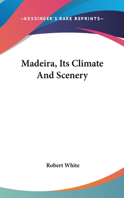 Madeira, Its Climate And Scenery - White, Robert, MD