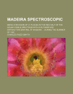 Madeira Spectroscopic: Being a Revision of 21 Places in the Red Half of the Solar Visible Spectrum with a Rutherfurd Diffraction Grating, at Madeira ... During the Summer of 1881