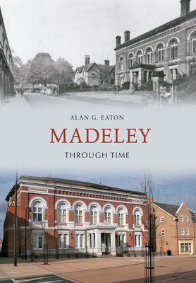 Madeley Through Time - Eaton, Alan G.