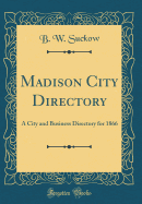 Madison City Directory: A City and Business Directory for 1866 (Classic Reprint)