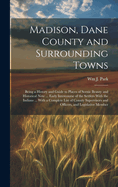 Madison, Dane County and Surrounding Towns: Being a History and Guide to Places of Scenic Beauty and Historical Note ... Early Intercourse of the Settlers With the Indians ... With a Complete List of County Supervisors and Officers, and Legislative Member