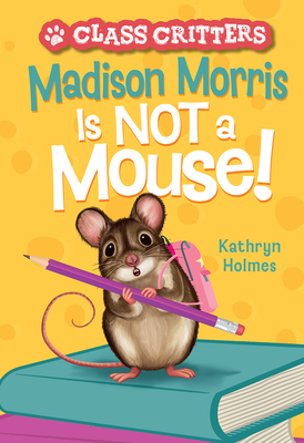 Madison Morris Is Not a Mouse!: (Class Critters #3) - Holmes, Kathryn