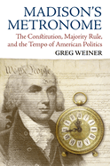 Madison's Metronome: The Constitution, Majority Rule, and the Tempo of American Politics