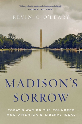 Madison's Sorrow: Today's War on the Founders and America's Liberal Ideal - O'Leary, Kevin C