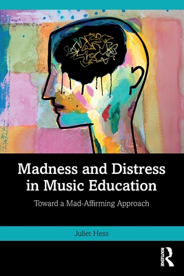 Madness and Distress in Music Education: Toward a Mad-Affirming Approach - Hess, Juliet