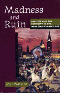 Madness and Ruin: Politics and the Economy in the Neoconservative Age - Watkins, Mel