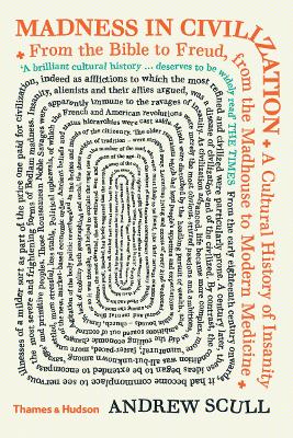 Madness in Civilization: A Cultural History of Insanity from the Bible to Freud, from the Madhouse to Modern Medicine - Scull, Andrew