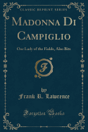 Madonna Di Campiglio: Our Lady of the Fields, Also Bits (Classic Reprint)