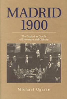 Madrid 1900: The Capital as Cradle of Literature and Culture - Ugarte, Michael