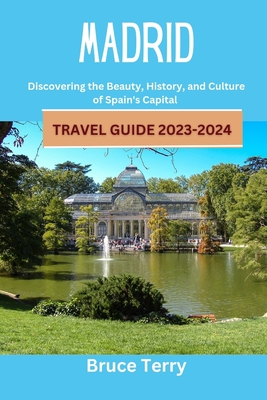 Madrid Travel Guide 2023-2024: Discovering the Beauty, History, and Culture of Spain's Capital - Terry, Bruce