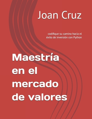 Maestra en el mercado de valores: codifique su camino hacia el xito de inversin con Python - Cruz, Pere, and Cruz, Joan