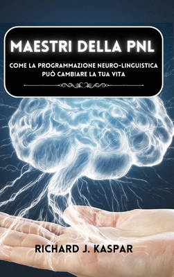 Maestri della PNL: come la programmazione neuro-linguistica pu? cambiare la tua vita - Kaspar, Richard J