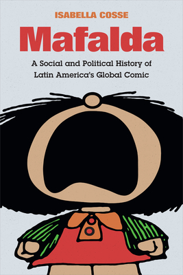 Mafalda: A Social and Political History of Latin America's Global Comic - Cosse, Isabella, and Prez Carrara, Laura (Translated by)
