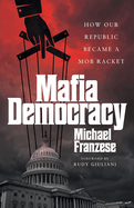 Mafia Democracy: How Our Republic Became a Mob Racket