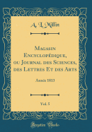 Magasin Encyclopdique, Ou Journal Des Sciences, Des Lettres Et Des Arts, Vol. 5: Anne 1813 (Classic Reprint)